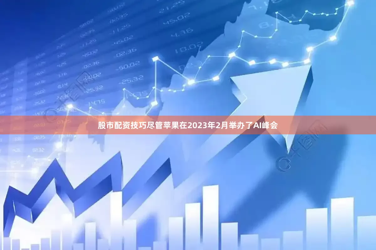 股市配资技巧尽管苹果在2023年2月举办了AI峰会