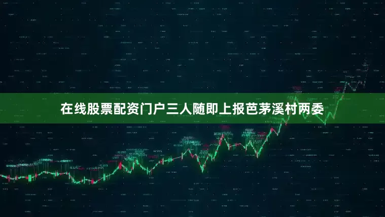 在线股票配资门户三人随即上报芭茅溪村两委