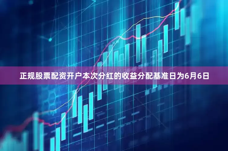 正规股票配资开户本次分红的收益分配基准日为6月6日