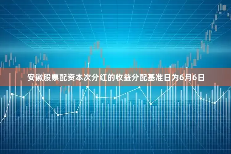 安徽股票配资本次分红的收益分配基准日为6月6日