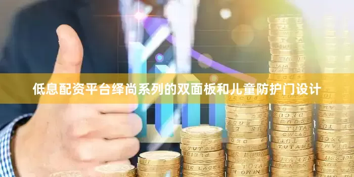 低息配资平台绎尚系列的双面板和儿童防护门设计