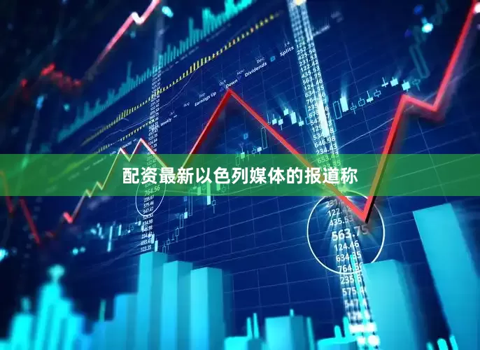 配资最新　　以色列媒体的报道称