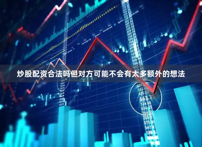 炒股配资合法吗但对方可能不会有太多额外的想法