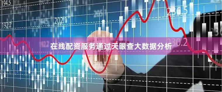 在线配资服务通过天眼查大数据分析