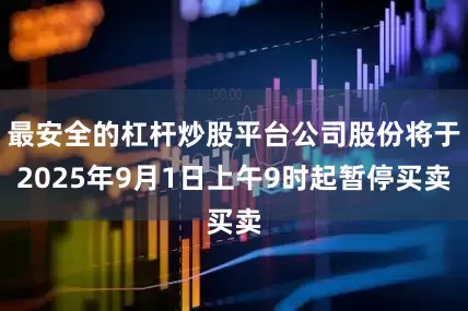 最安全的杠杆炒股平台公司股份将于2025年9月1日上午9时起暂停买卖
