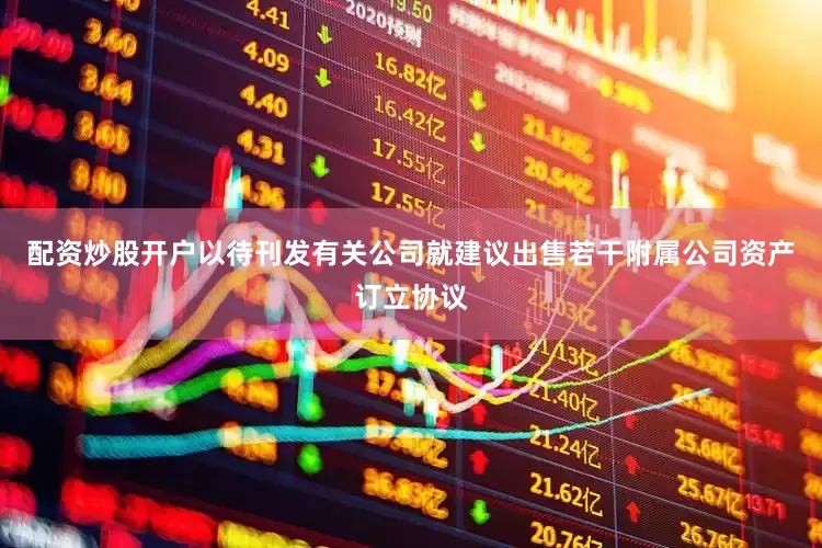 配资炒股开户以待刊发有关公司就建议出售若干附属公司资产订立协议