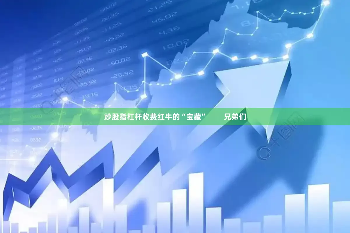 炒股指杠杆收费红牛的“宝藏”        兄弟们