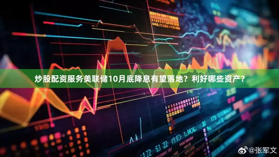 炒股配资服务美联储10月底降息有望落地？利好哪些资产？
