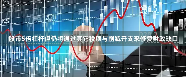 股市5倍杠杆但仍将通过其它税项与削减开支来修复财政缺口