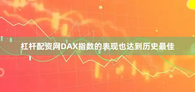 杠杆配资网DAX指数的表现也达到历史最佳