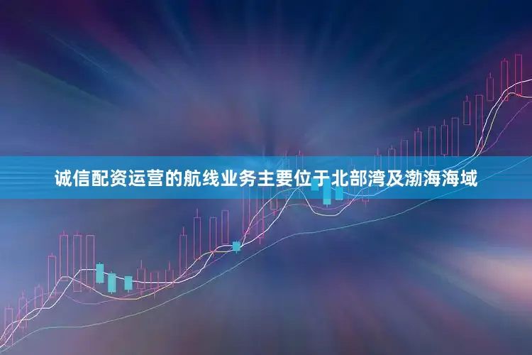 诚信配资运营的航线业务主要位于北部湾及渤海海域
