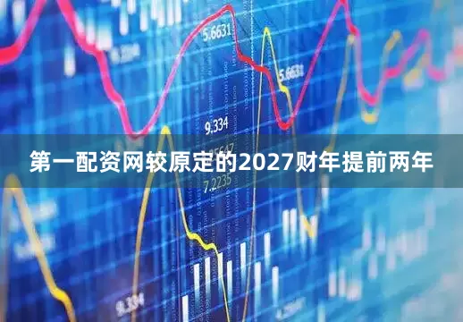 第一配资网较原定的2027财年提前两年