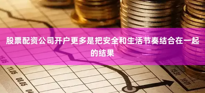 股票配资公司开户更多是把安全和生活节奏结合在一起的结果