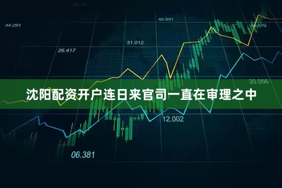 沈阳配资开户连日来官司一直在审理之中