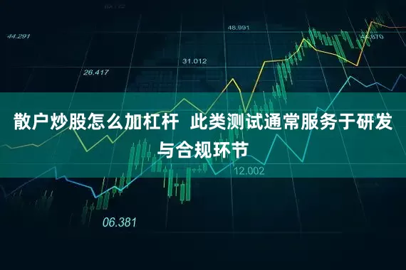 散户炒股怎么加杠杆  此类测试通常服务于研发与合规环节