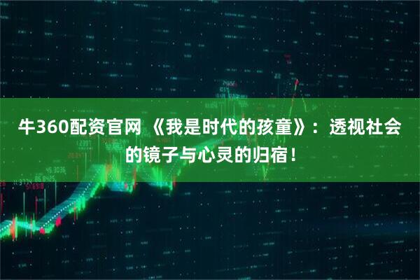 牛360配资官网 《我是时代的孩童》：透视社会的镜子与心灵的归宿！