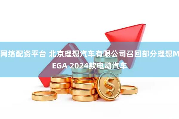 网络配资平台 北京理想汽车有限公司召回部分理想MEGA 2024款电动汽车