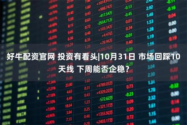 好牛配资官网 投资有看头|10月31日 市场回踩10天线 下周能否企稳?