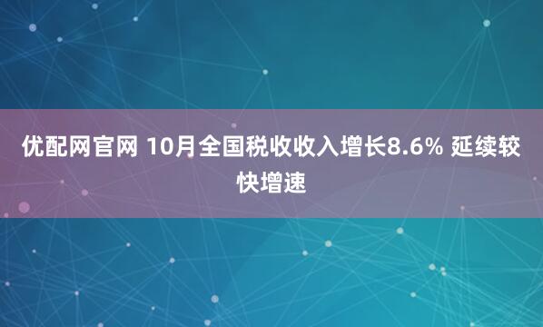 优配网官网 10月全国税收收入增长8.6% 延续较快增速