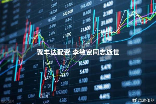 聚丰达配资 李敏宽同志逝世