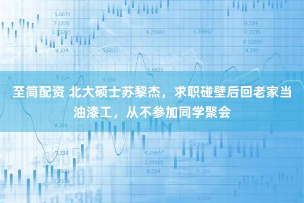 至简配资 北大硕士苏黎杰，求职碰壁后回老家当油漆工，从不参加同学聚会