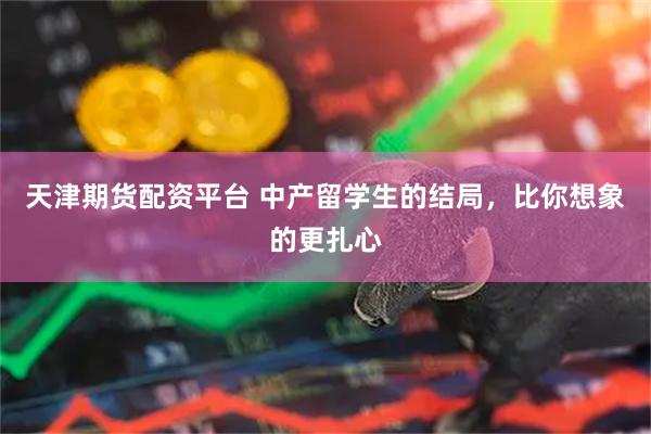 天津期货配资平台 中产留学生的结局，比你想象的更扎心