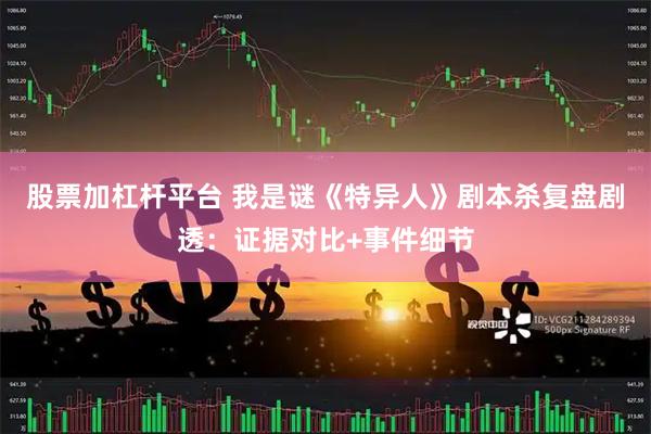 股票加杠杆平台 我是谜《特异人》剧本杀复盘剧透：证据对比+事件细节