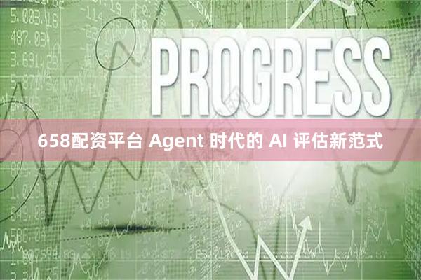 658配资平台 Agent 时代的 AI 评估新范式