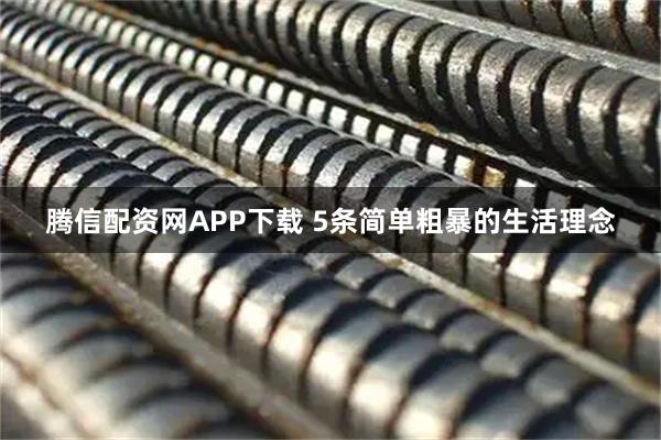 腾信配资网APP下载 5条简单粗暴的生活理念