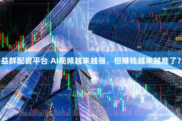 益群配资平台 AI视频越来越强，但赚钱越来越难了？