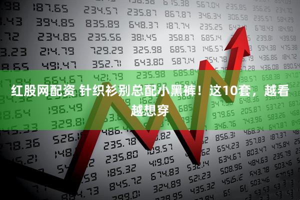 红股网配资 针织衫别总配小黑裤！这10套，越看越想穿